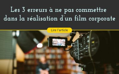 Les trois erreurs à ne pas commettre dans la réalisation d’un film corporate