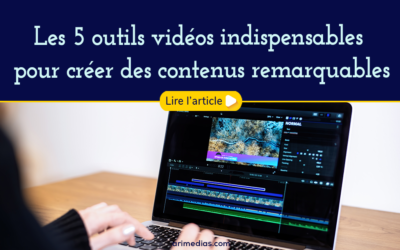 Les 5 outils vidéos indispensables pour créer des contenus remarquables