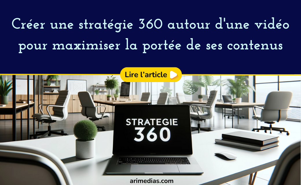 Créer une stratégie 360 autour d’une vidéo pour maximiser la portée de ses contenus