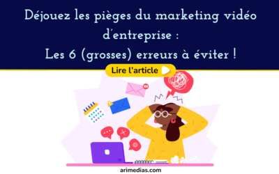 Déjouez les pièges du marketing vidéo d’entreprise ! 6 erreurs à éviter