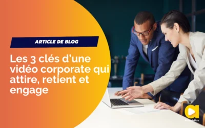 Les 3 clés d’une vidéo corporate qui attire, retient et engage